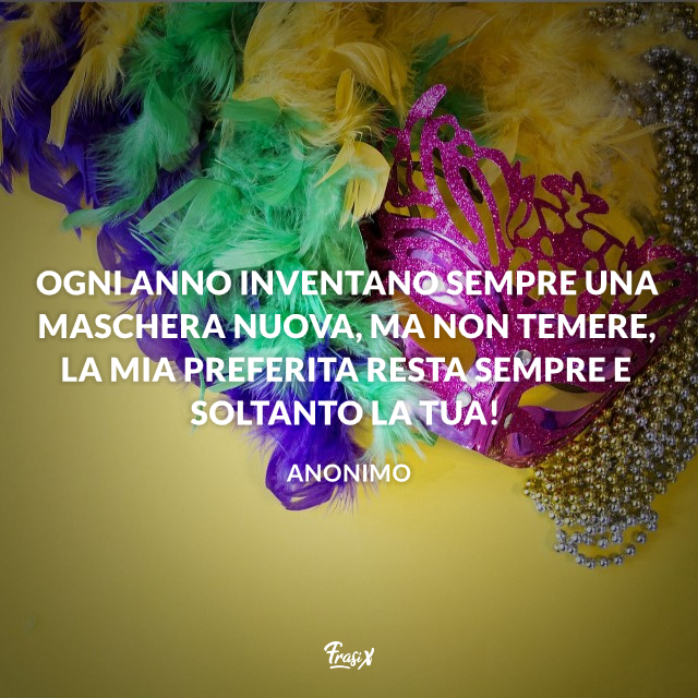 Ogni anno inventano sempre una maschera nuova, ma non temere, la mia preferita resta sempre e soltanto la tua!