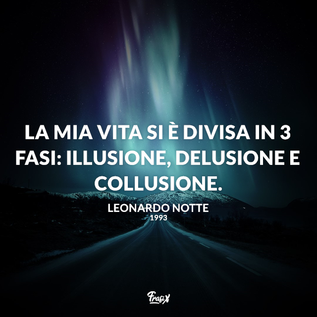 La mia vita si è divisa in 3 fasi: illusione, delusione e collusione.