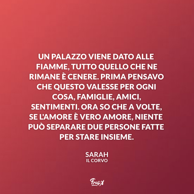 Un palazzo viene dato alle fiamme, tutto quello che ne rimane è cenere. Prima pensavo che questo valesse per ogni cosa, famiglie, amici, sentimenti. Ora so che a volte, se l'amore è vero amore, niente può separare due persone fatte per stare insieme.