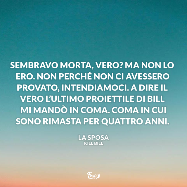 Sembravo morta, vero? Ma non lo ero. Non perché non ci avessero provato, intendiamoci. A dire il vero l’ultimo proiettile di Bill mi mandò in coma. Coma in cui sono rimasta per quattro anni.