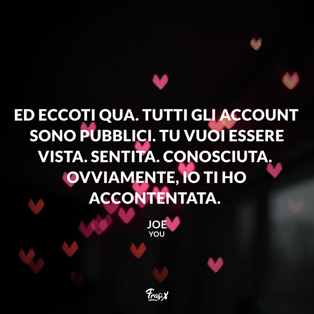 Ed eccoti qua. Tutti gli account sono pubblici. Tu vuoi essere vista. Sentita. Conosciuta. Ovviamente, io ti ho accontentata.