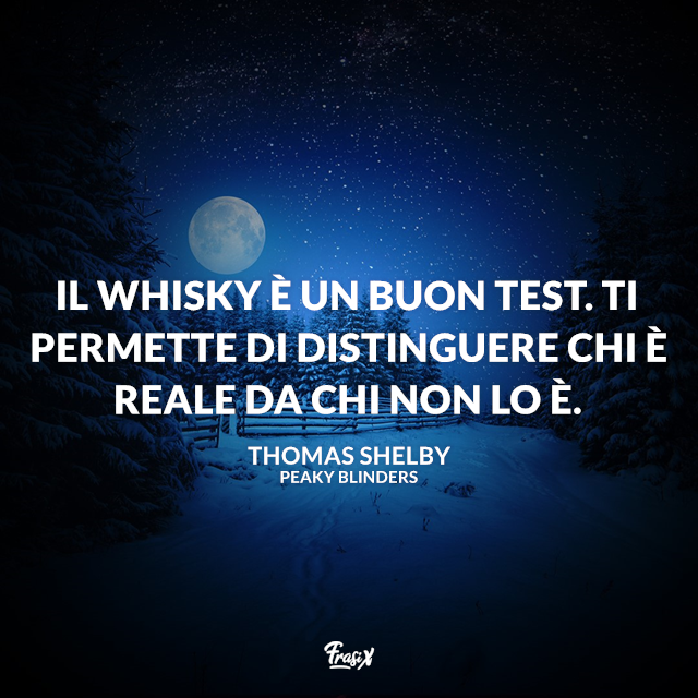 Il whisky è un buon test. Ti permette di distinguere chi è reale da chi non lo è.