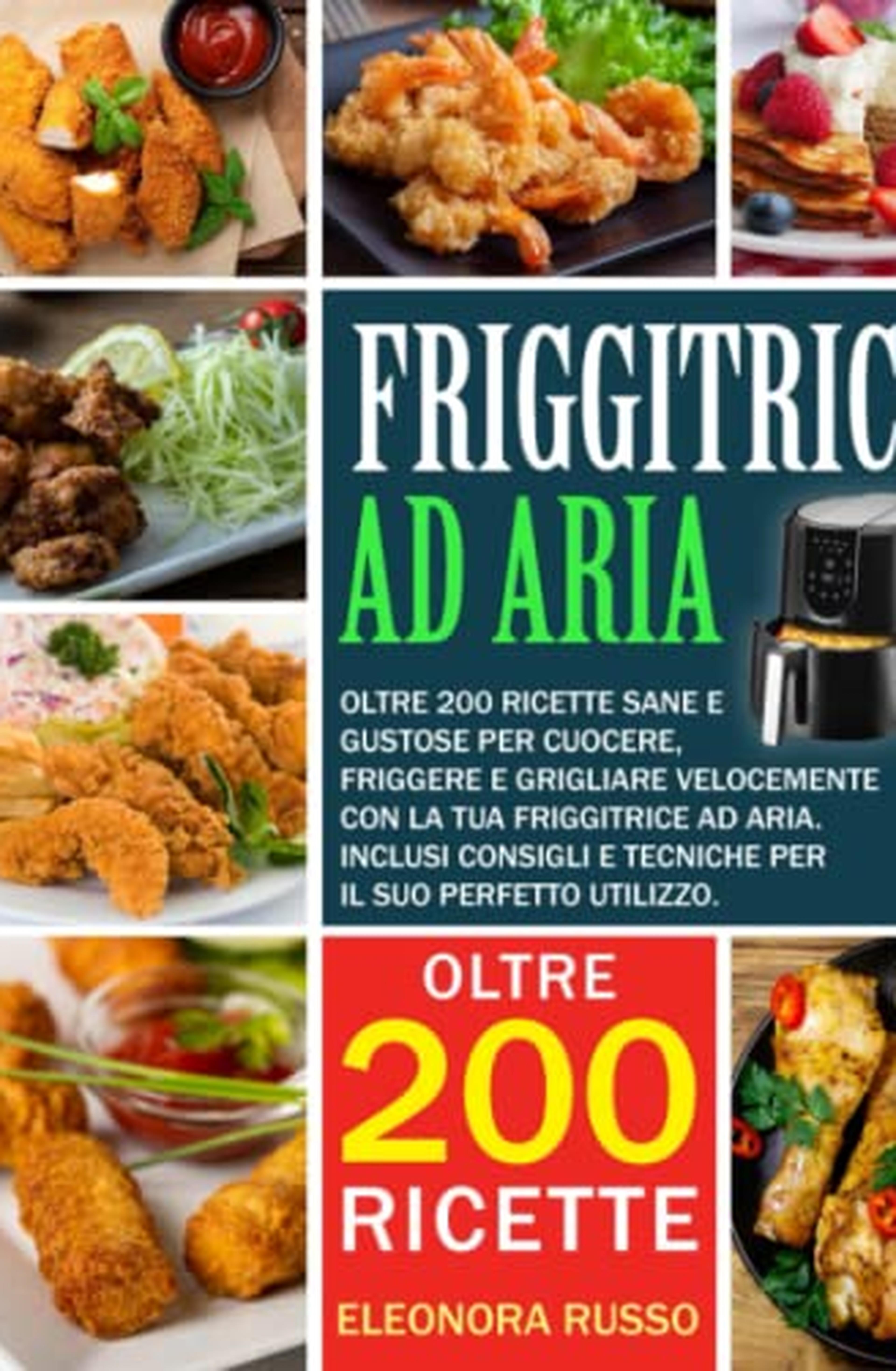 FRIGGITRICE AD ARIA: Oltre 200 ricette sane e gustose per cuocere, friggere e grigliare velocemente con la tua friggitrice ad aria. Inclusi consigli e tecniche per il suo perfetto utilizzo