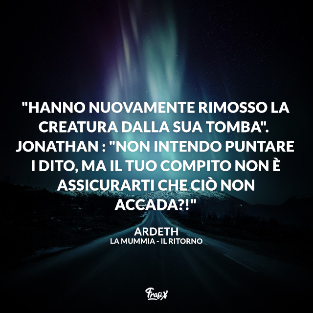 "Hanno nuovamente rimosso la creatura dalla sua tomba". Jonathan : "Non intendo puntare i dito, ma il tuo compito non è assicurarti che ciò non accada?!"