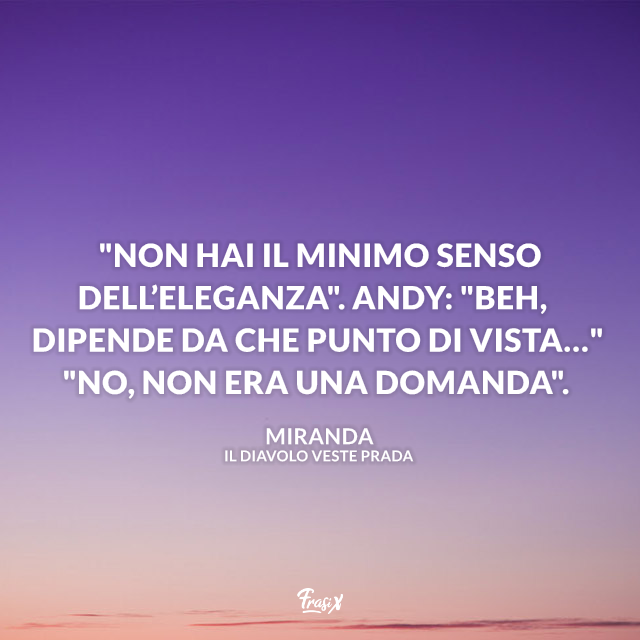 "Non hai il minimo senso dell’eleganza". Andy: "Beh, dipende da che punto di vista…" "No, non era una domanda".