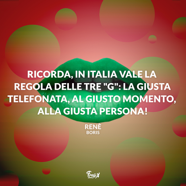 Ricorda, in Italia vale la regola delle tre "G": la Giusta telefonata, al Giusto momento, alla Giusta persona!