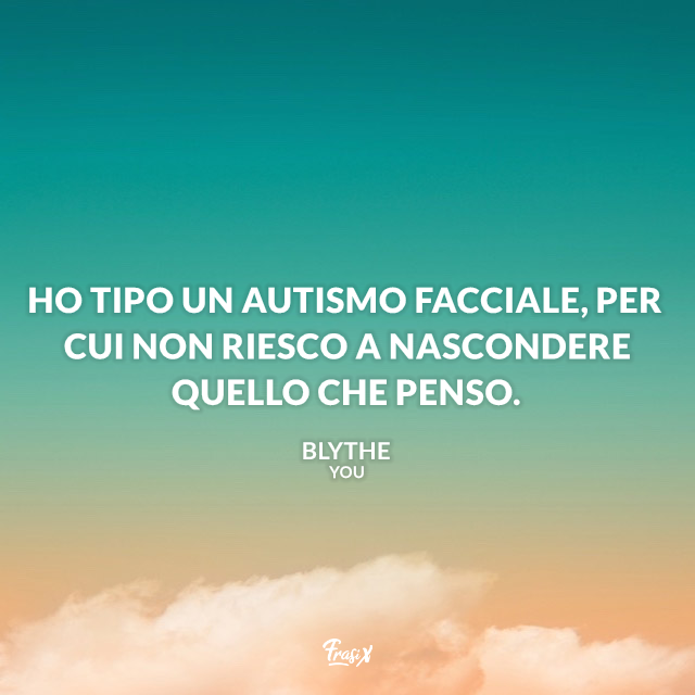 Ho tipo un autismo facciale, per cui non riesco a nascondere quello che penso.
