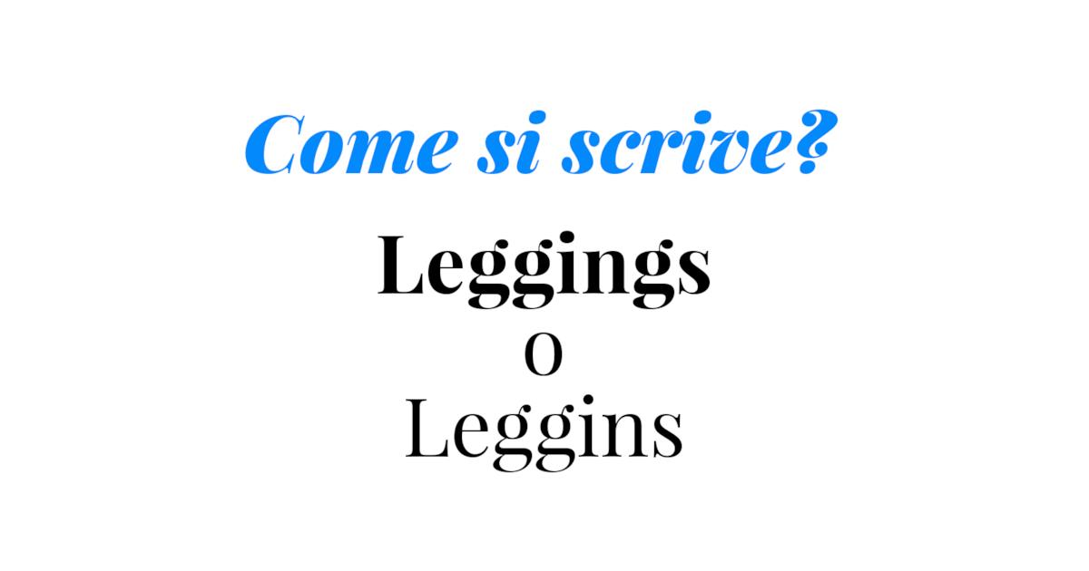 Consigli grammaticali per capire come se si scrive leggins o leggings Consigli grammaticali per capire come se si scrive leggins o leggings