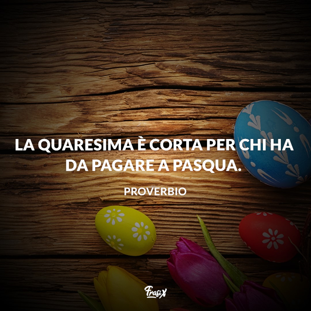 La Quaresima è corta per chi ha da pagare Pasqua