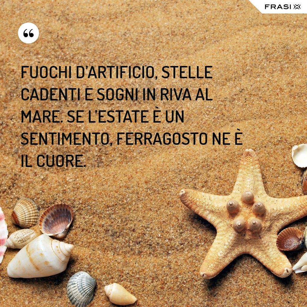 Fuochi d’artificio, stelle cadenti e sogni in riva al mare. Se l’estate è un sentimento, ferragosto ne è il cuore.