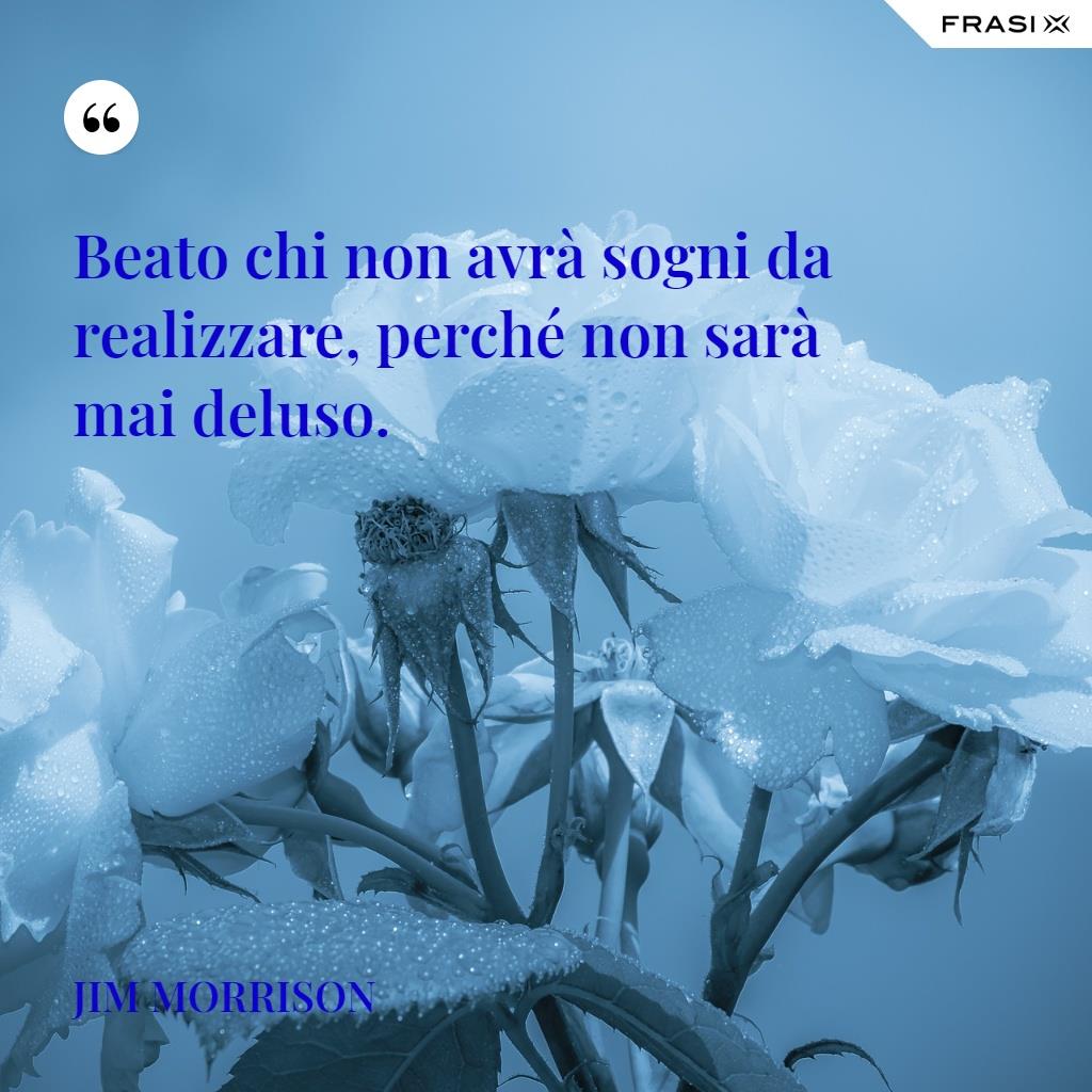 Frase su chi è deluso Beato chi non avrà sogni da realizzare, perché non sarà mai deluso
