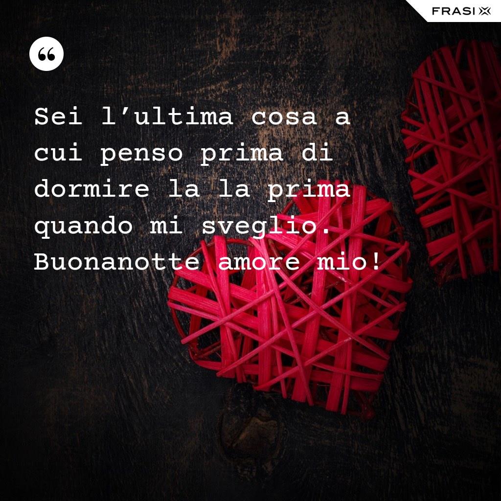 Sei l’ultima cosa a cui penso prima di dormire la la prima quando mi sveglio. Buonanotte amore mio!