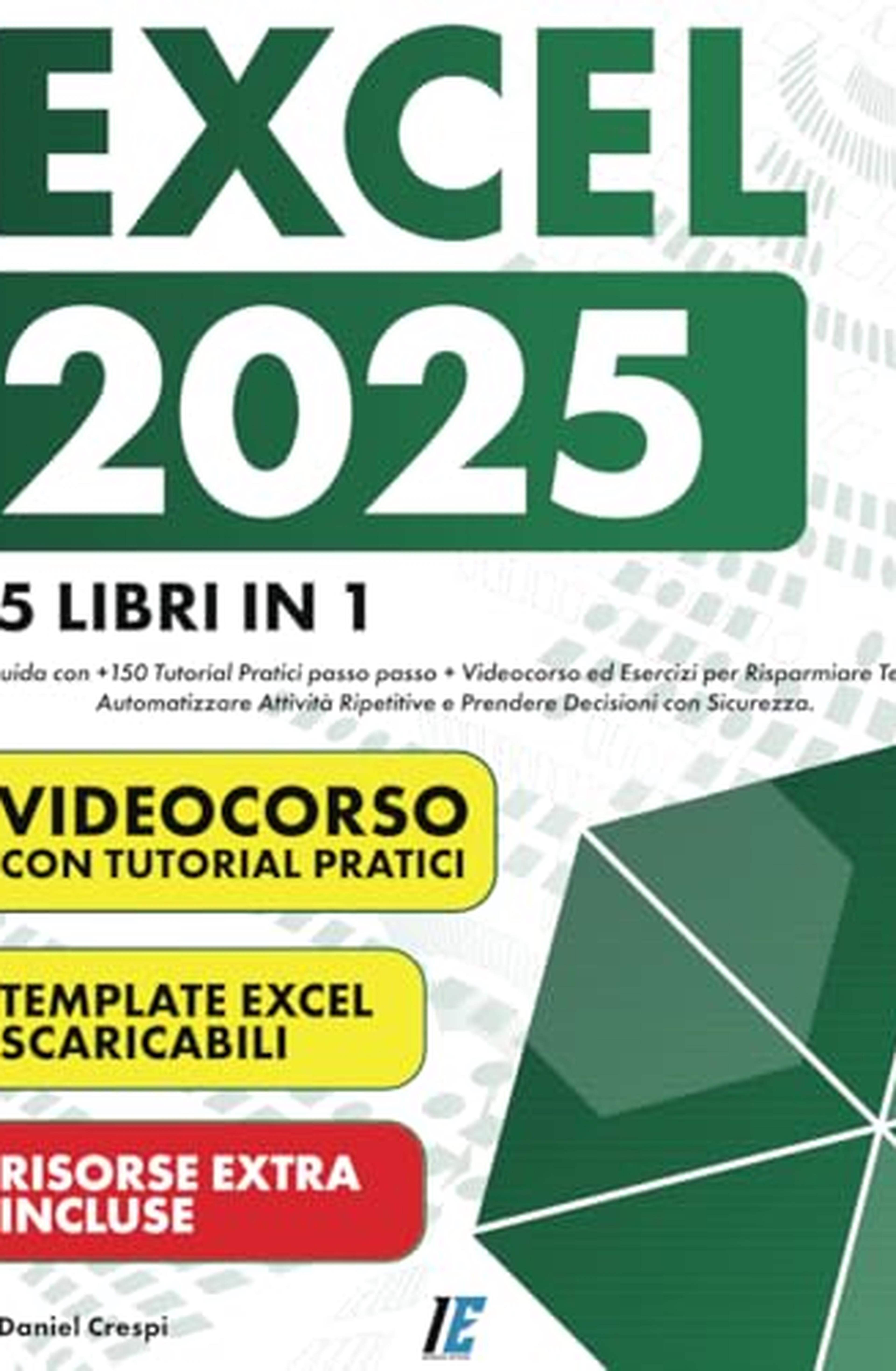 EXCEL: (5 Libri in 1) La Guida con +150 Tutorial Pratici passo passo +Videocorso ed Esercizi per Risparmiare Tempo, Automatizzare Attività Ripetitive e Prendere Decisioni con Sicurezza.