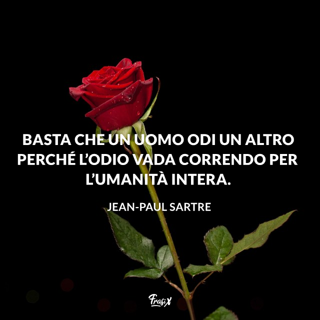 Basta che un uomo odi un altro perché l’odio vada correndo per l’umanità intera. 
