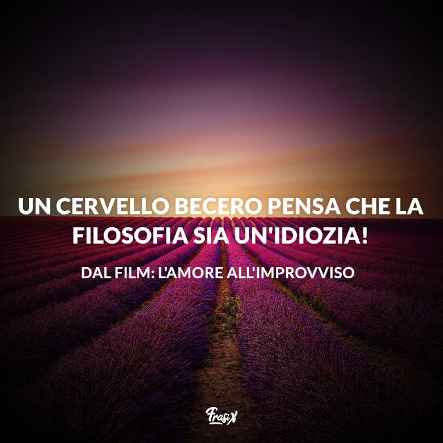 Un cervello becero pensa che la filosofia sia un'idiozia!