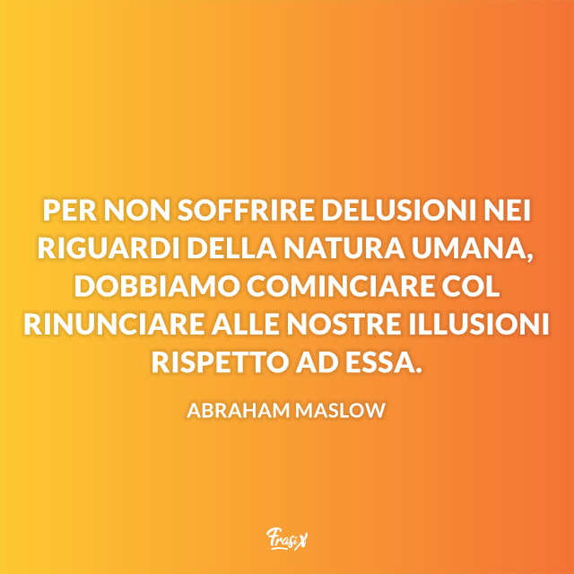 Frasi e aforismi sulla delusione Per non soffrire delusioni nei riguardi della natura umana, dobbiamo cominciare col rinunciare alle nostre illusioni rispetto ad essa