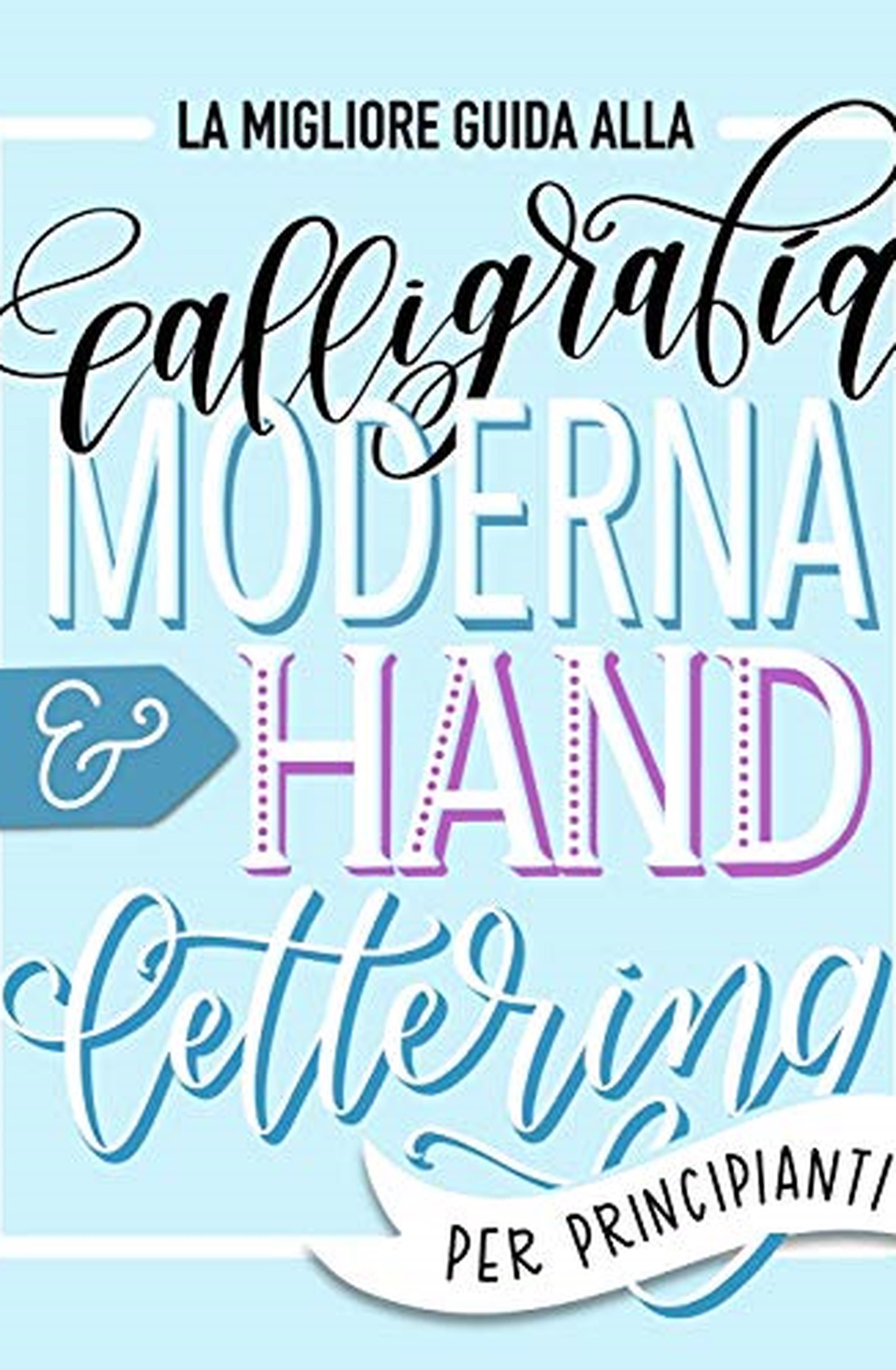 La migliore guida alla calligrafia moderna & hand lettering per principianti: Impara l'handlettering: un manuale con consigli, tecniche, pagine per l'allenamento e progetti