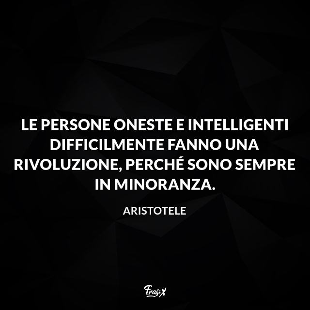 Le persone oneste e intelligenti difficilmente fanno una rivoluzione, perché sono sempre in minoranza.