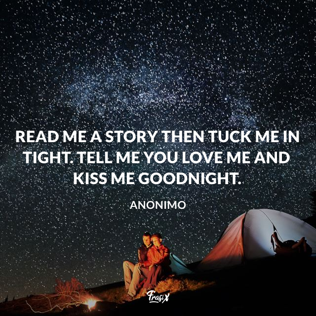 Read me a story then tuck me in tight. Tell me you love me and kiss me goodnight.