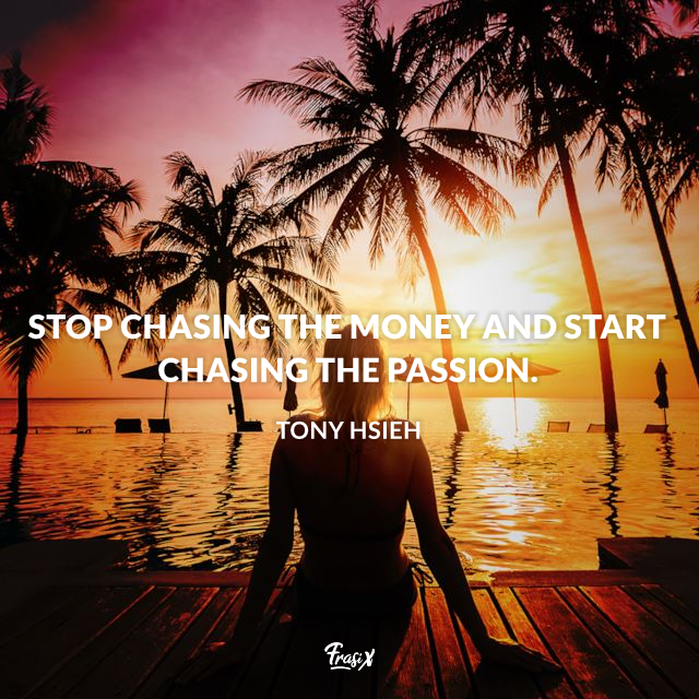 Stop chasing the money and start chasing the passion.