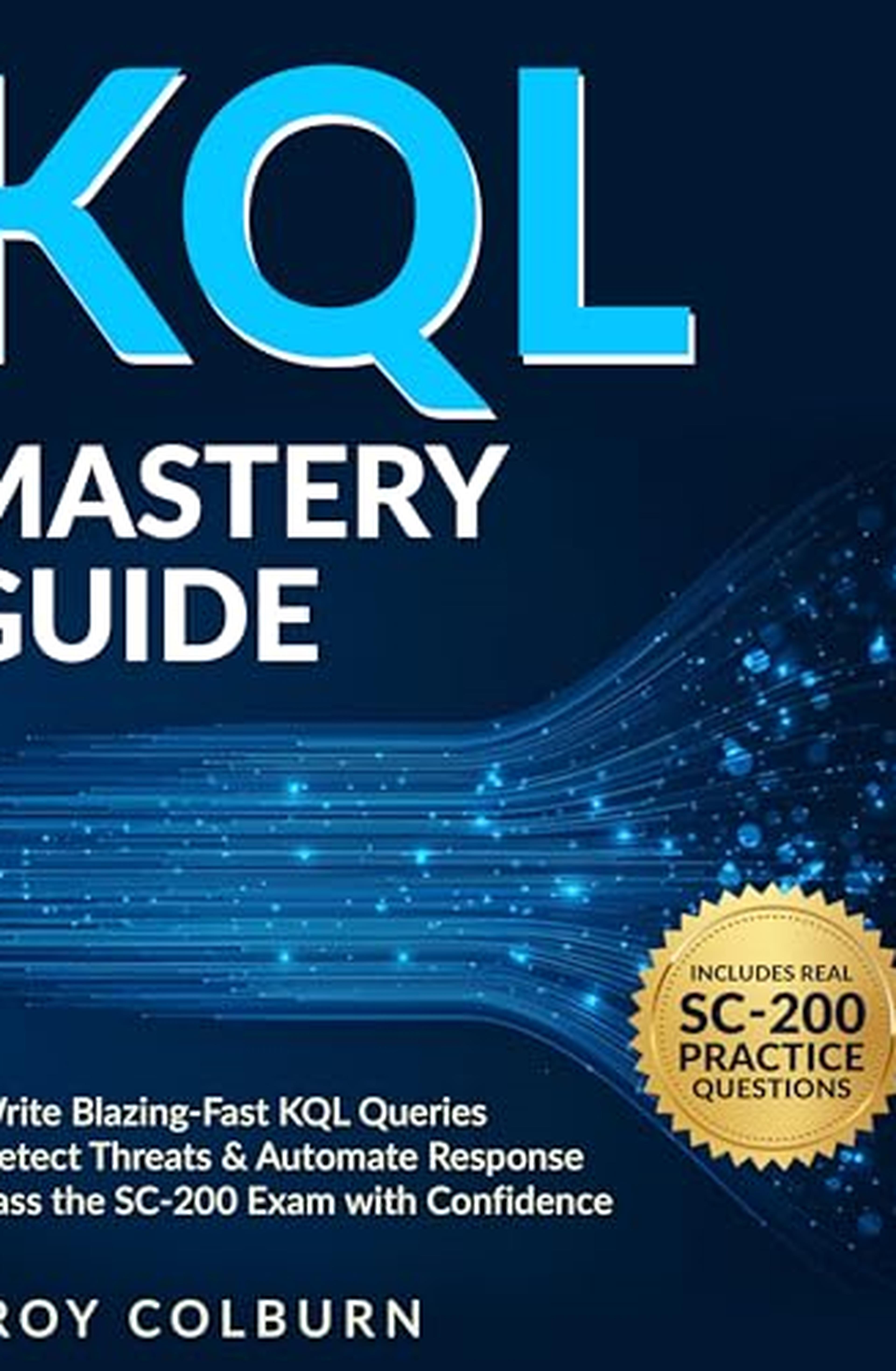 KQL Mastery Guide: Write Blazing-Fast Queries to Detect Threats, Hunt Cyber Attacks & Automate Security Workflows. Pass the SC-200 Exam with Confidence (English Edition)
