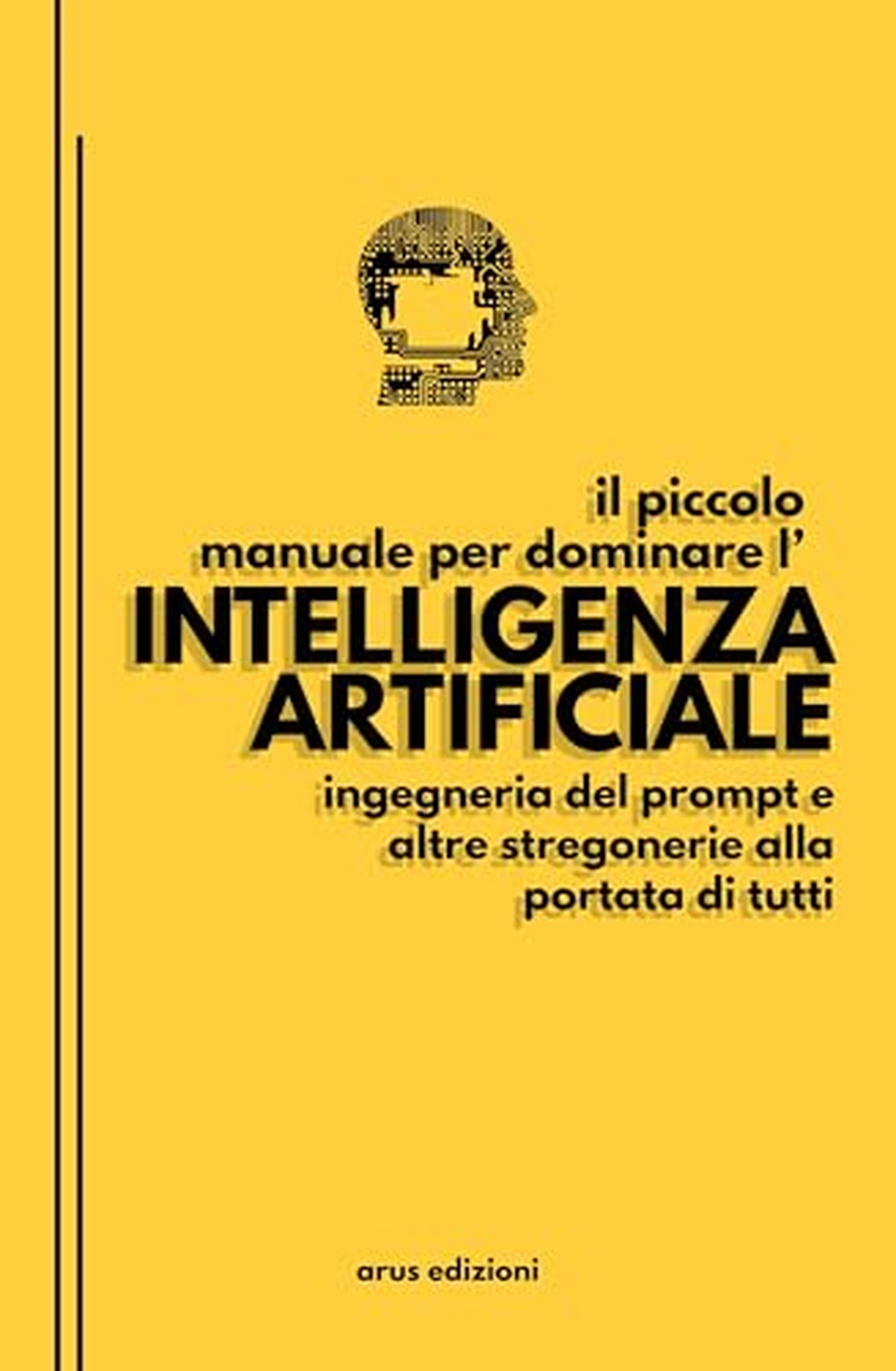 il piccolo manuale per dominare l'intelligenza artificiale: ingegneria del prompt e altre stregonerie alla portata di tutti