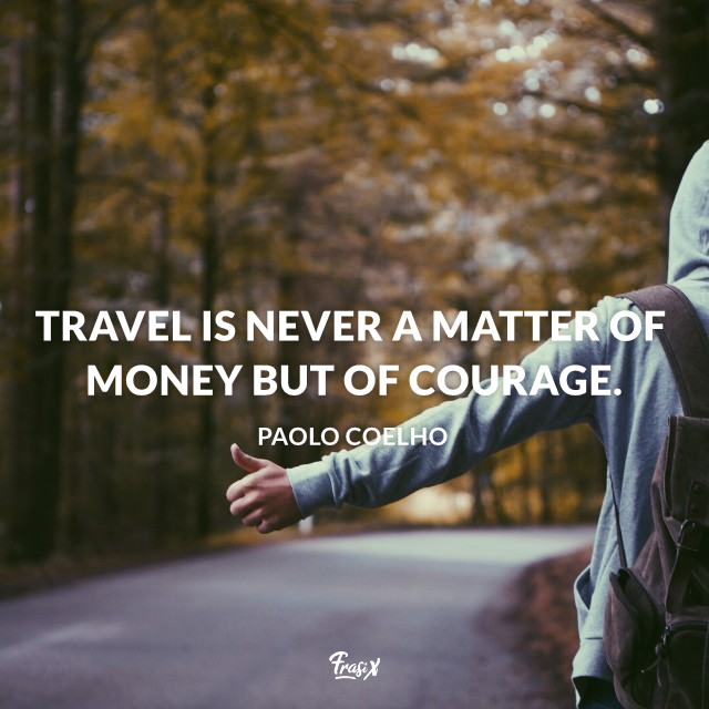 Travel is never a matter of money but of courage.