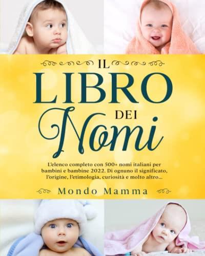 LIBRO DEI NOMI: L'elenco completo con 500+ nomi italiani per bambini e bambine 2022. Di ognuno il significato, l' etimologia, curiosità e molto altro...