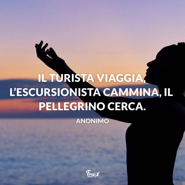 Il turista viaggia, l’escursionista cammina, il pellegrino cerca.