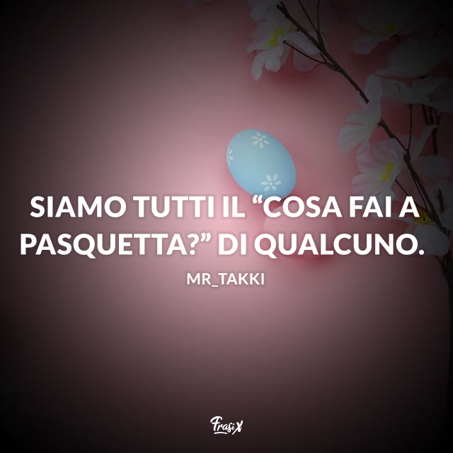 Siamo tutti il “Cosa fai a Pasquetta?” di qualcuno.