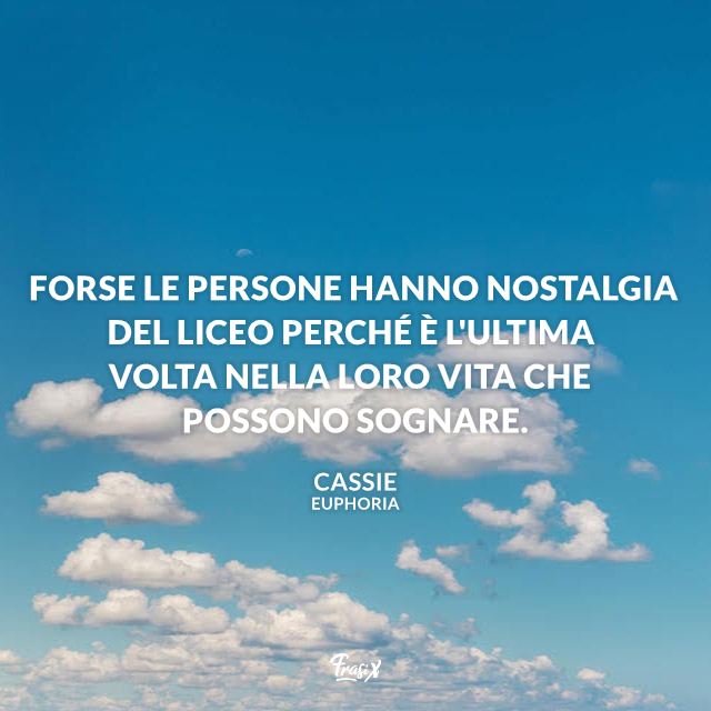 Forse le persone hanno nostalgia del liceo perché è l'ultima volta nella loro vita che possono sognare.