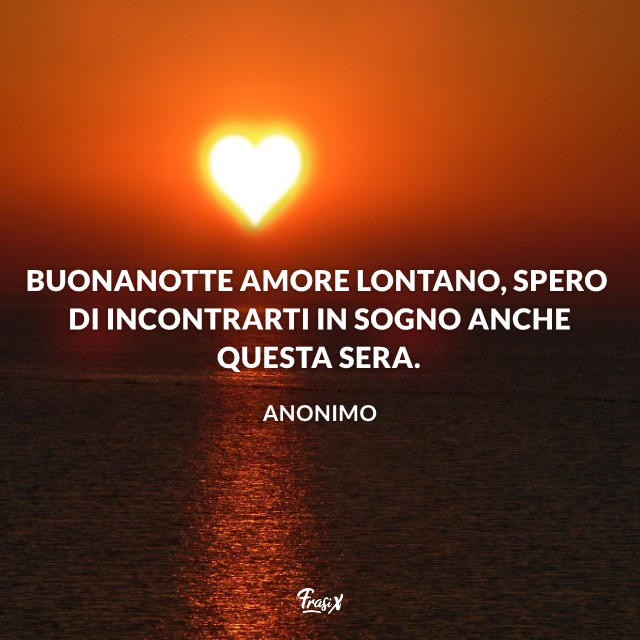 Buonanotte amore lontano, spero di incontrarti in sogno anche questa sera.