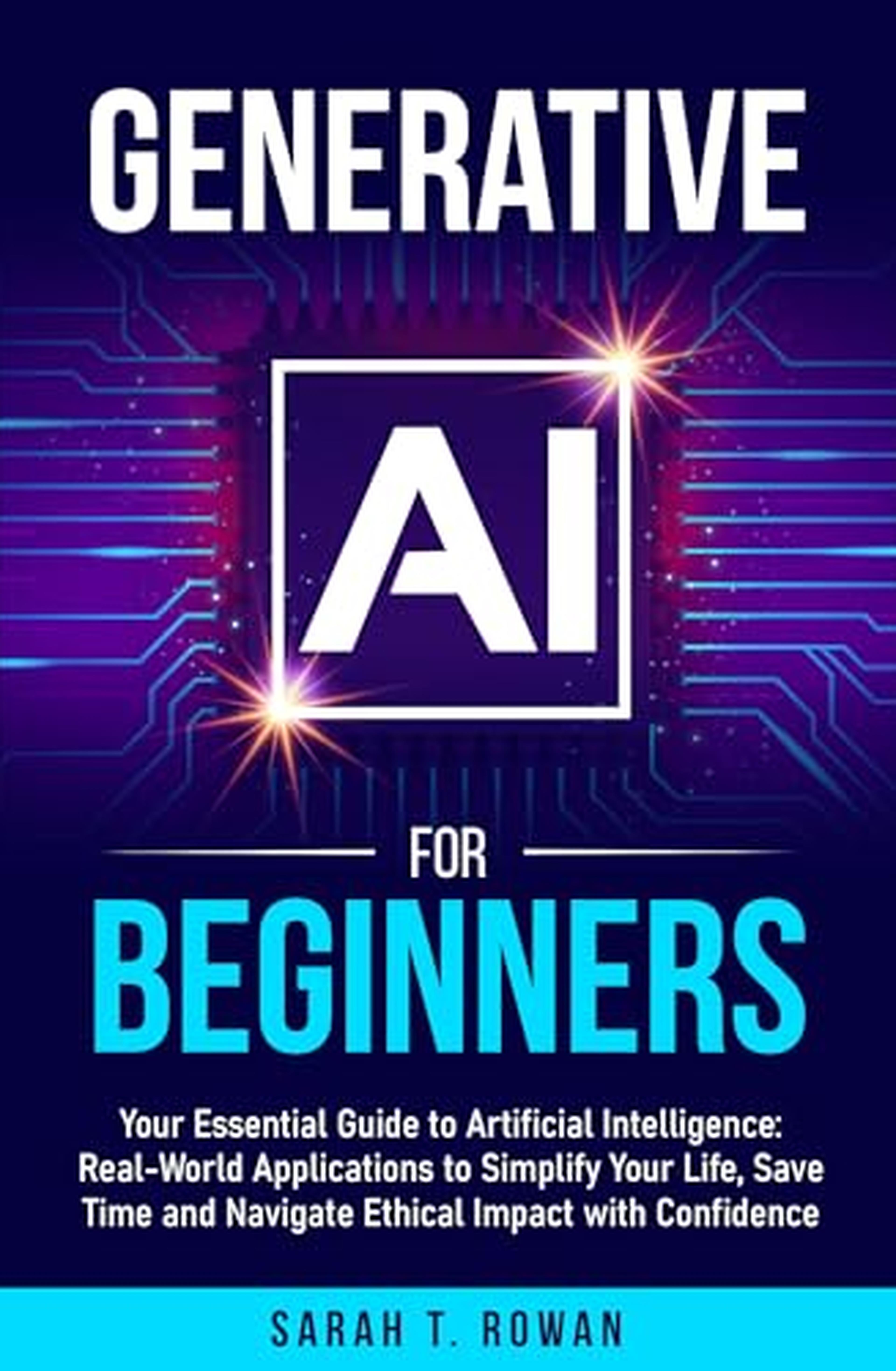 Generative AI for Beginners: Your Essential Guide to Artificial Intelligence: Real-World Applications to Simplify Your Life, Save Time and Navigate Ethical Impact with Confidence (English Edition)