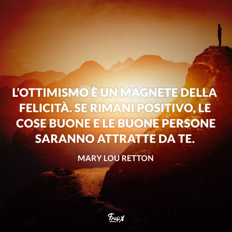 L’ottimismo è un magnete della felicità. Se rimani positivo, le cose buone e le buone persone saranno attratte da te. 