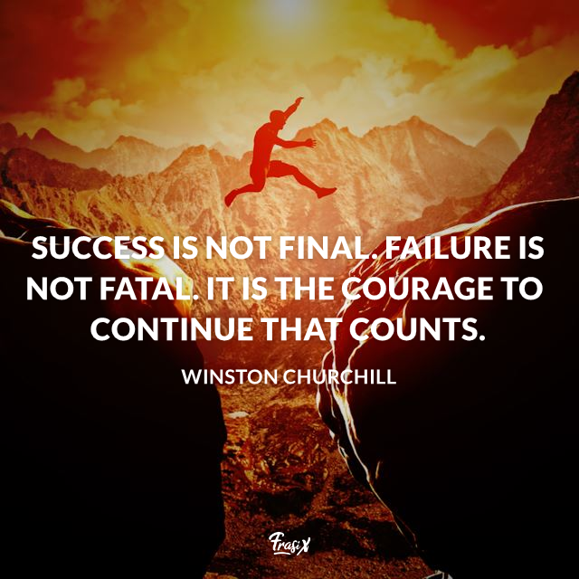 Success is not final. Failure is not fatal. It is the courage to continue that counts.
