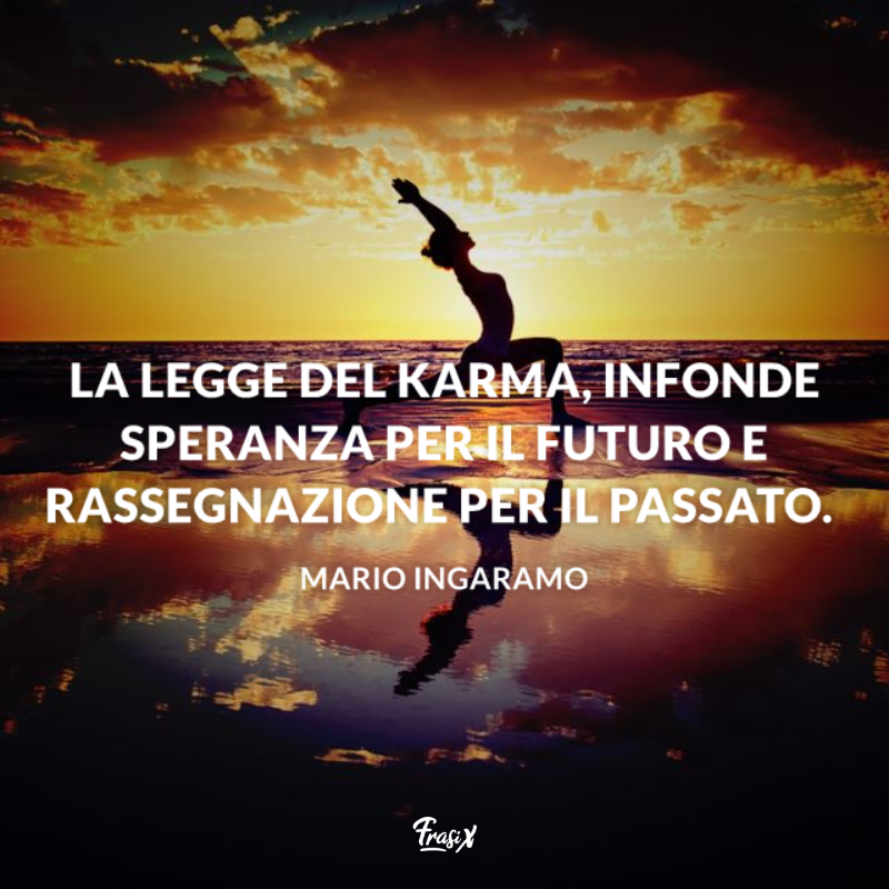 La legge del Karma, infonde speranza per il futuro e rassegnazione per il passato. 