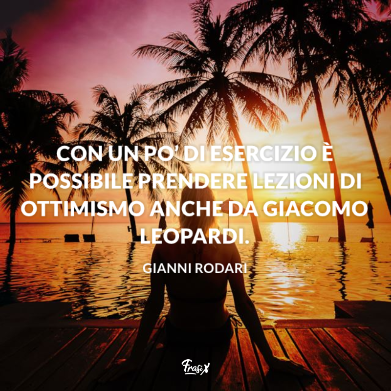 Con un po’ di esercizio è possibile prendere lezioni di ottimismo anche da Giacomo Leopardi. 