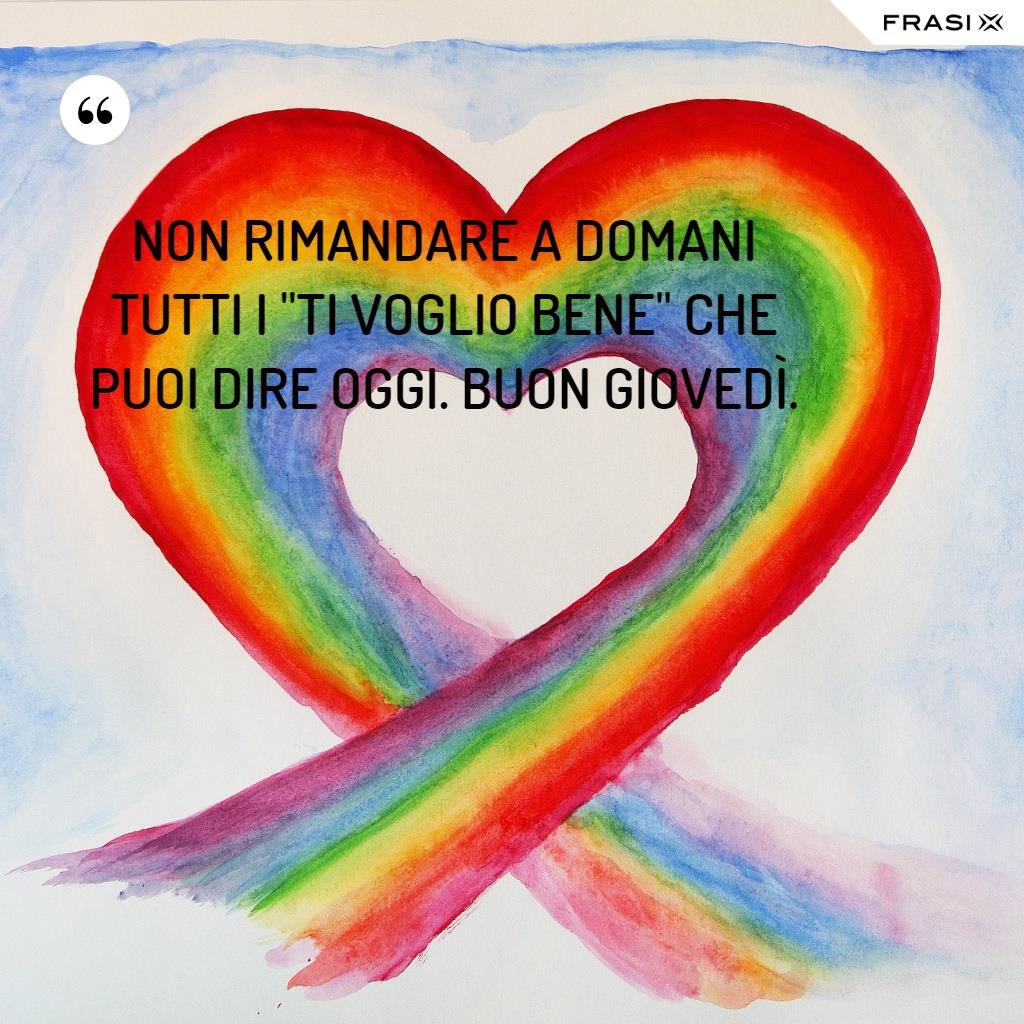 Non rimandare a domani tutti i "ti voglio bene" che puoi dire oggi. Buon giovedì.