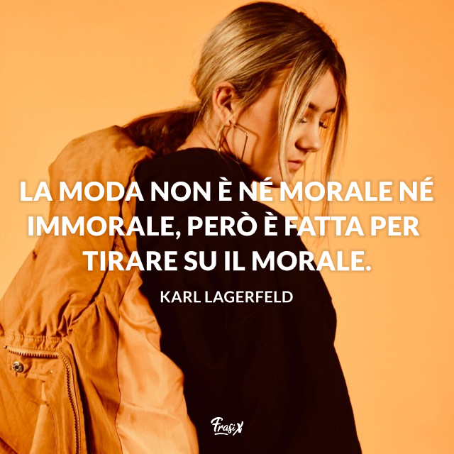 La moda non è né morale né immorale, però è fatta per tirare su il morale.